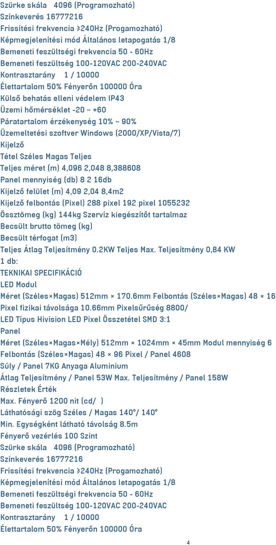 Üzemeltetési szoftver Windows (2000/XP/Vista/7) Kijelző Tétel Széles Magas Teljes Teljes méret (m) 4,096 2,048 8,388608 Panel mennyiség (db) 8 2 16db Kijelző felület (m) 4,09 2,04 8,4m2 Kijelző