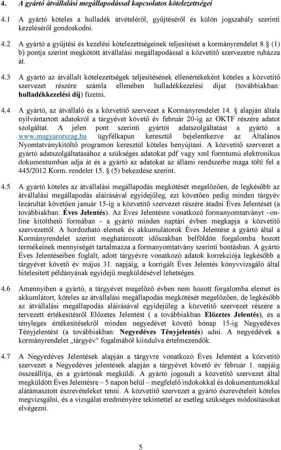 3 A gyártó az átvállalt kötelezettségek teljesítésének ellenértékeként köteles a közvetítő szervezet részére számla ellenében hulladékkezelési díjat (továbbiakban: hulladékkezelési díj) fizetni. 4.