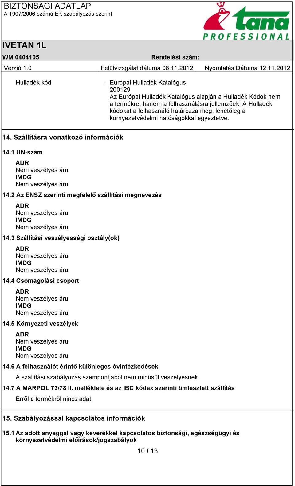 2 Az ENSZ szerinti megfelelő szállítási megnevezés ADR IMDG 14.3 Szállítási veszélyességi osztály(ok) ADR IMDG 14.4 Csomagolási csoport ADR IMDG 14.5 Környezeti veszélyek ADR IMDG 14.