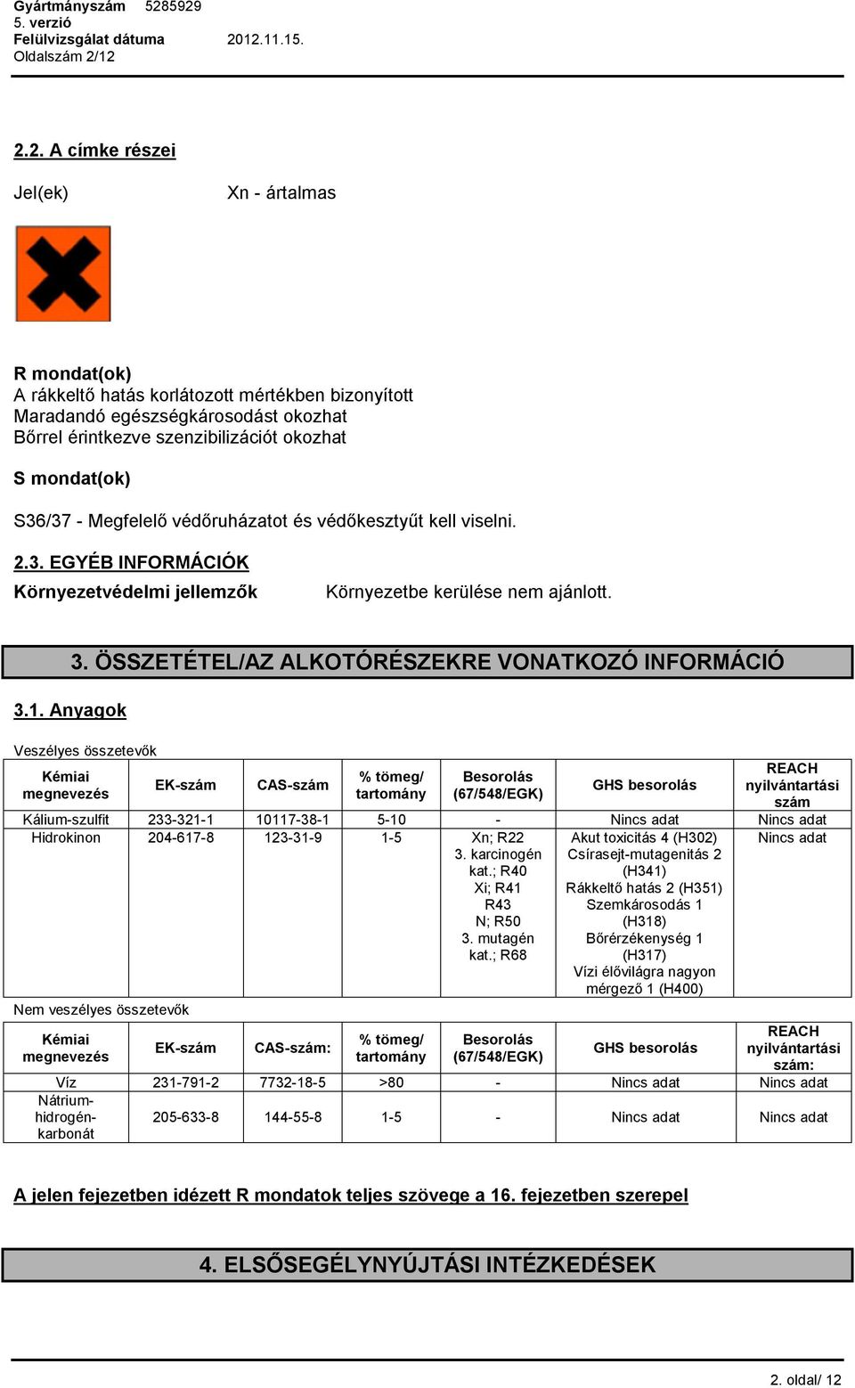 mondat(ok) S36/37 - ő védőruházatot és védőkesztyűt kell viselni. 2.3. EGYÉB INFORMÁCIÓK Környezetvédelmi jellemzők Környezetbe kerülése nem ajánlott. 3.1. Anyagok 3.