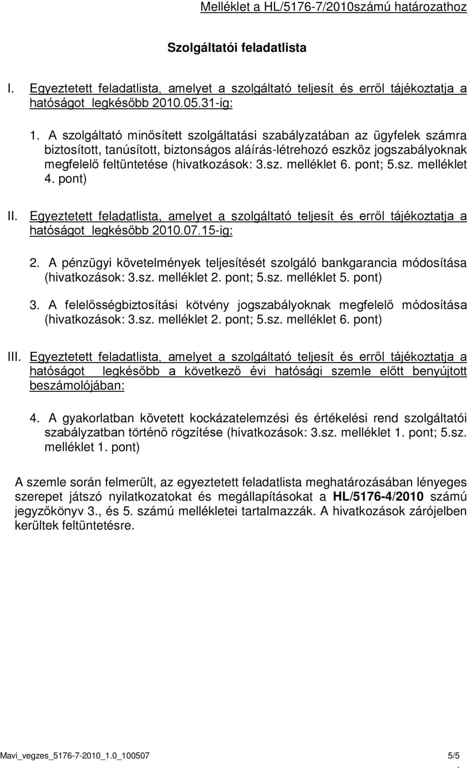 melléklet 6 pont; 5sz melléklet 4 pont) II Egyeztetett feladatlista, amelyet a szolgáltató teljesít és erről tájékoztatja a hatóságot legkésőbb 20100715-ig: 2 A pénzügyi követelmények teljesítését