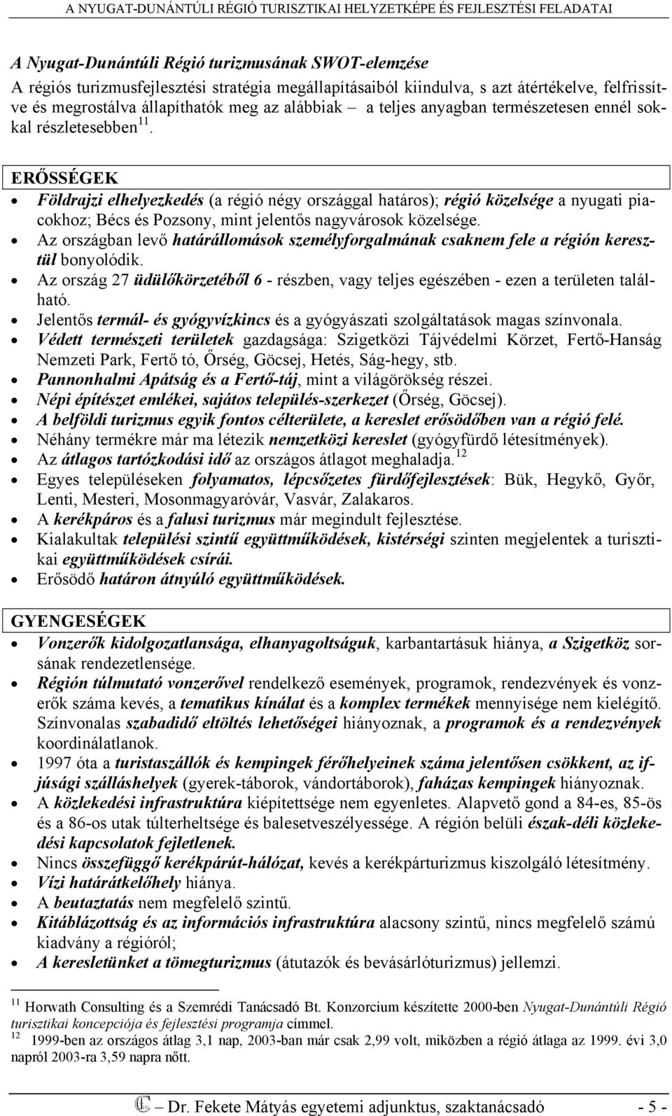 ERŐSSÉGEK Földrajzi elhelyezkedés (a régió négy országgal határos); régió közelsége a nyugati piacokhoz; Bécs és Pozsony, mint jelentős nagyvárosok közelsége.