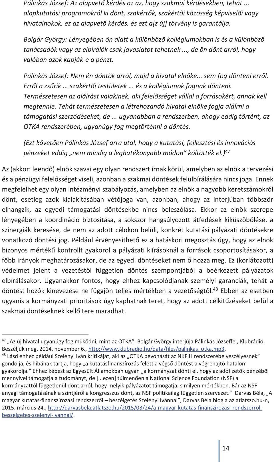 Bolgár György: Lényegében ön alatt a különböző kollégiumokban is és a különböző tanácsadók vagy az elbírálók csak javaslatot tehetnek..., de ön dönt arról, hogy valóban azok kapják-e a pénzt.