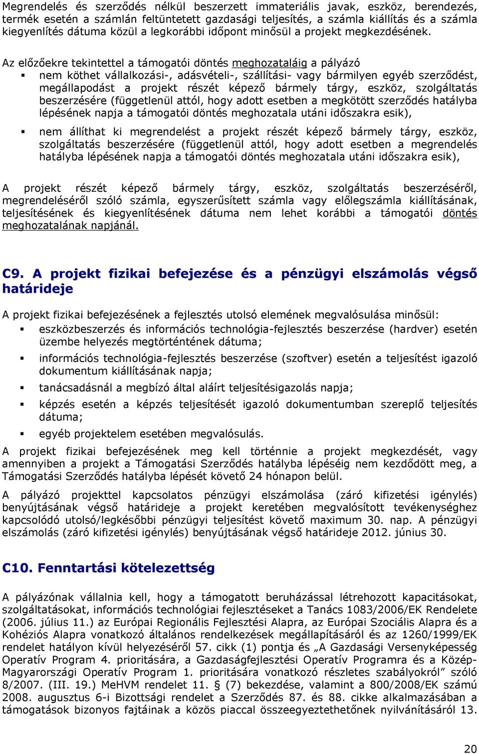 Az előzőekre tekintettel a támogatói döntés meghozataláig a pályázó nem köthet vállalkozási-, adásvételi-, szállítási- vagy bármilyen egyéb szerződést, megállapodást a projekt részét képező bármely