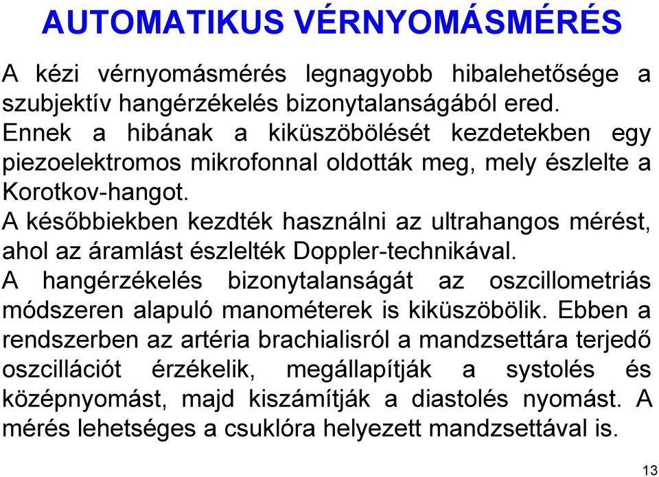 A későbbiekben kezdték használni az ultrahangos mérést, ahol az áramlást észlelték Doppler-technikával.