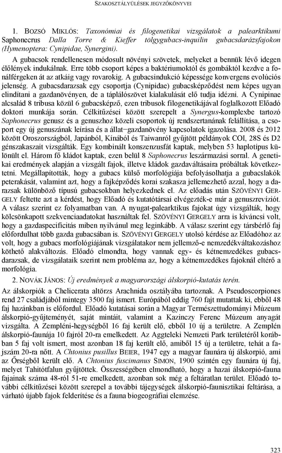 Erre több csoport képes a baktériumoktól és gombáktól kezdve a fonálférgeken át az atkáig vagy rovarokig. A gubacsindukció képessége konvergens evolúciós jelenség.