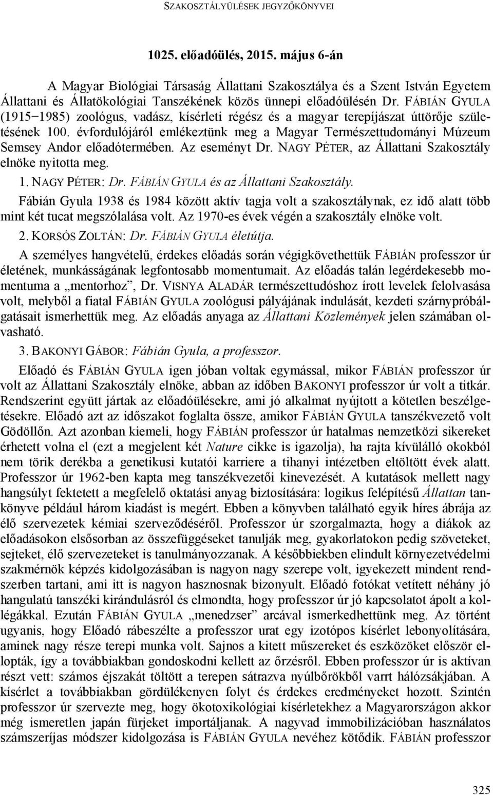 évfordulójáról emlékeztünk meg a Magyar Természettudományi Múzeum Semsey Andor előadótermében. Az eseményt Dr. NAGY PÉTER, az Állattani Szakosztály elnöke nyitotta meg. 1. NAGY PÉTER: Dr.