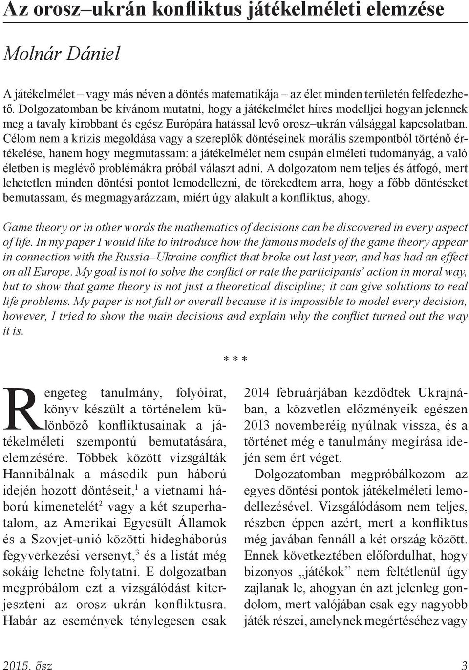 Célom nem a krízis megoldása vagy a szereplők döntéseinek morális szempontból történő értékelése, hanem hogy megmutassam: a játékelmélet nem csupán elméleti tudományág, a való életben is meglévő