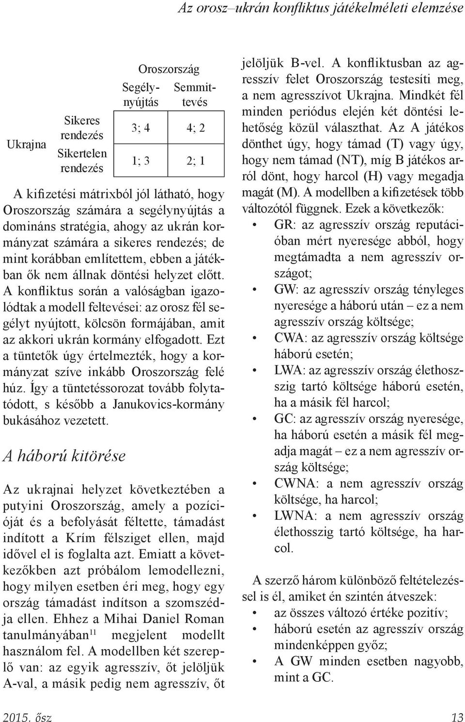 A konfliktus során a valóságban igazolódtak a modell feltevései: az orosz fél segélyt nyújtott, kölcsön formájában, amit az akkori ukrán kormány elfogadott.
