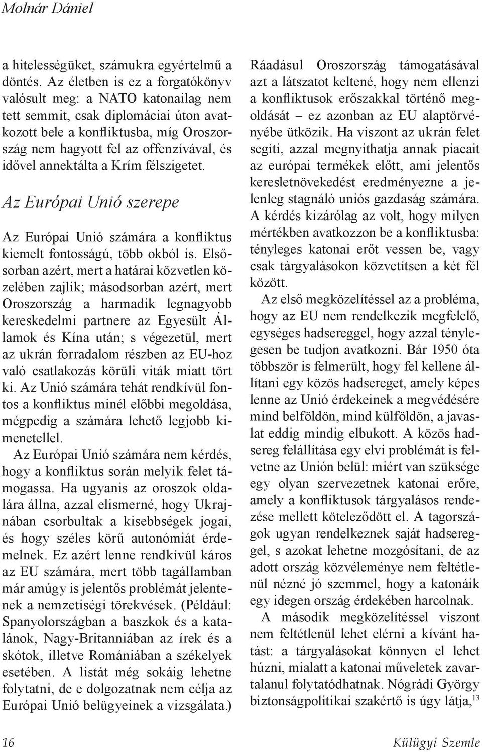 annektálta a Krím félszigetet. Az Európai Unió szerepe Az Európai Unió számára a konfliktus kiemelt fontosságú, több okból is.