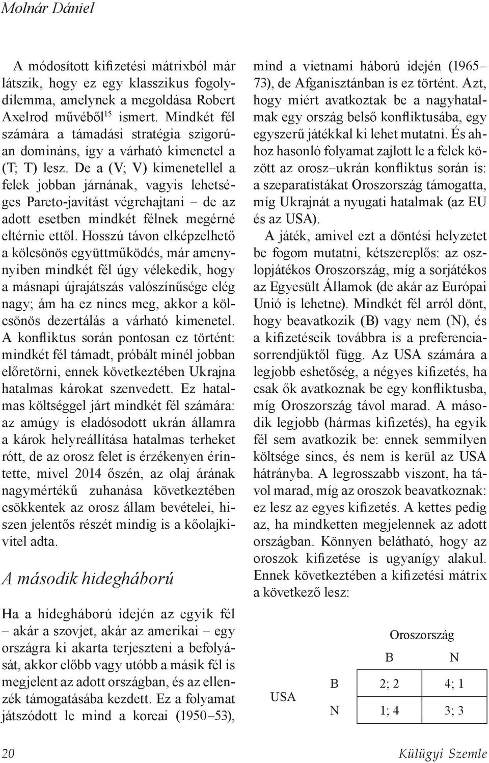 De a (V; V) kimenetellel a felek jobban járnának, vagyis lehetséges Pareto-javítást végrehajtani de az adott esetben mindkét félnek megérné eltérnie ettől.