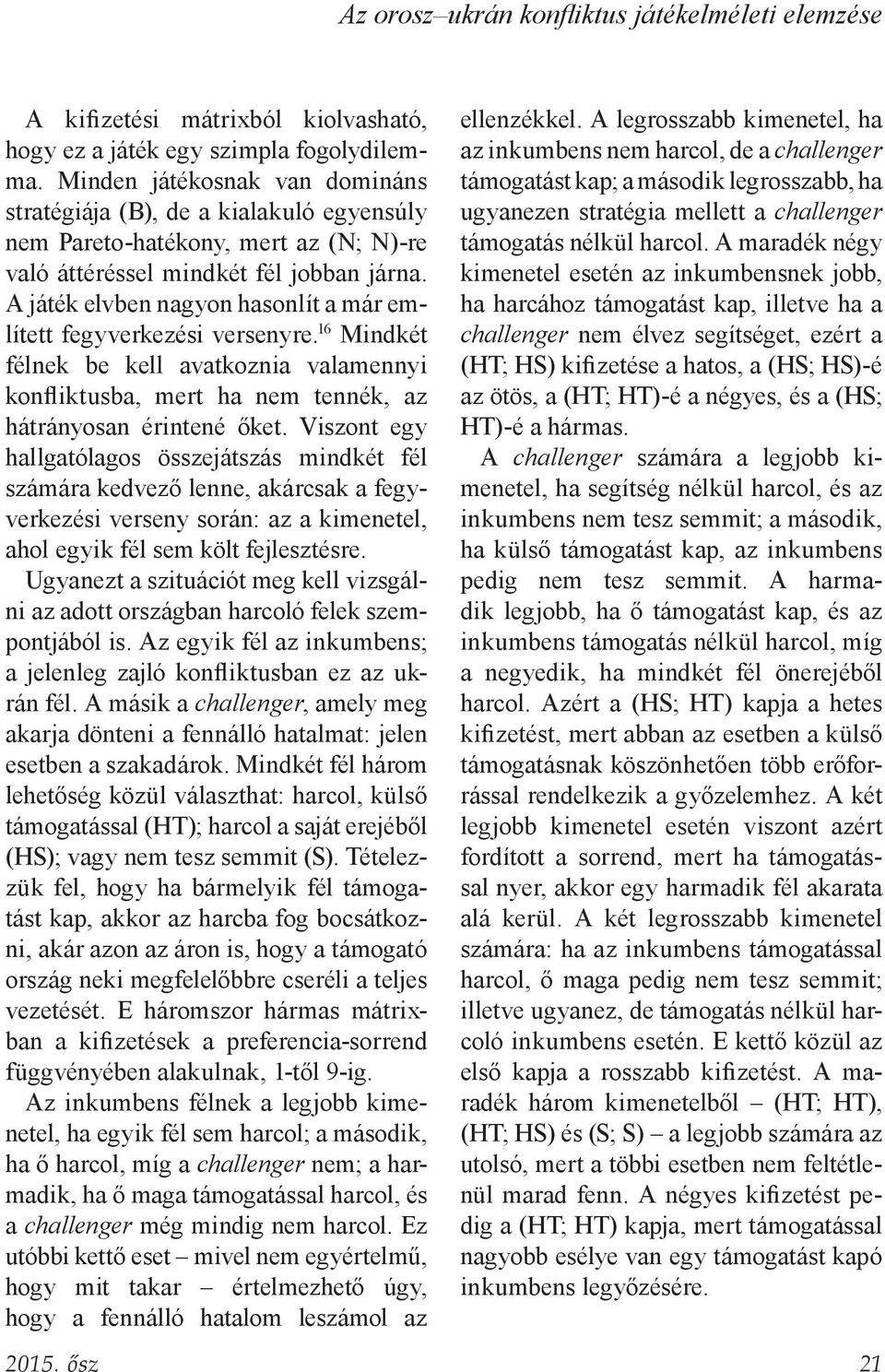 A játék elvben nagyon hasonlít a már említett fegyverkezési versenyre. 16 Mindkét félnek be kell avatkoznia valamennyi konfliktusba, mert ha nem tennék, az hátrányosan érintené őket.