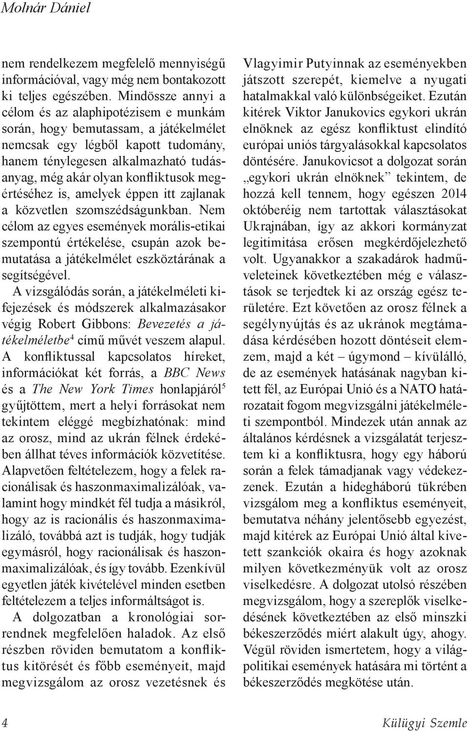 konfliktusok megértéséhez is, amelyek éppen itt zajlanak a közvetlen szomszédságunkban.