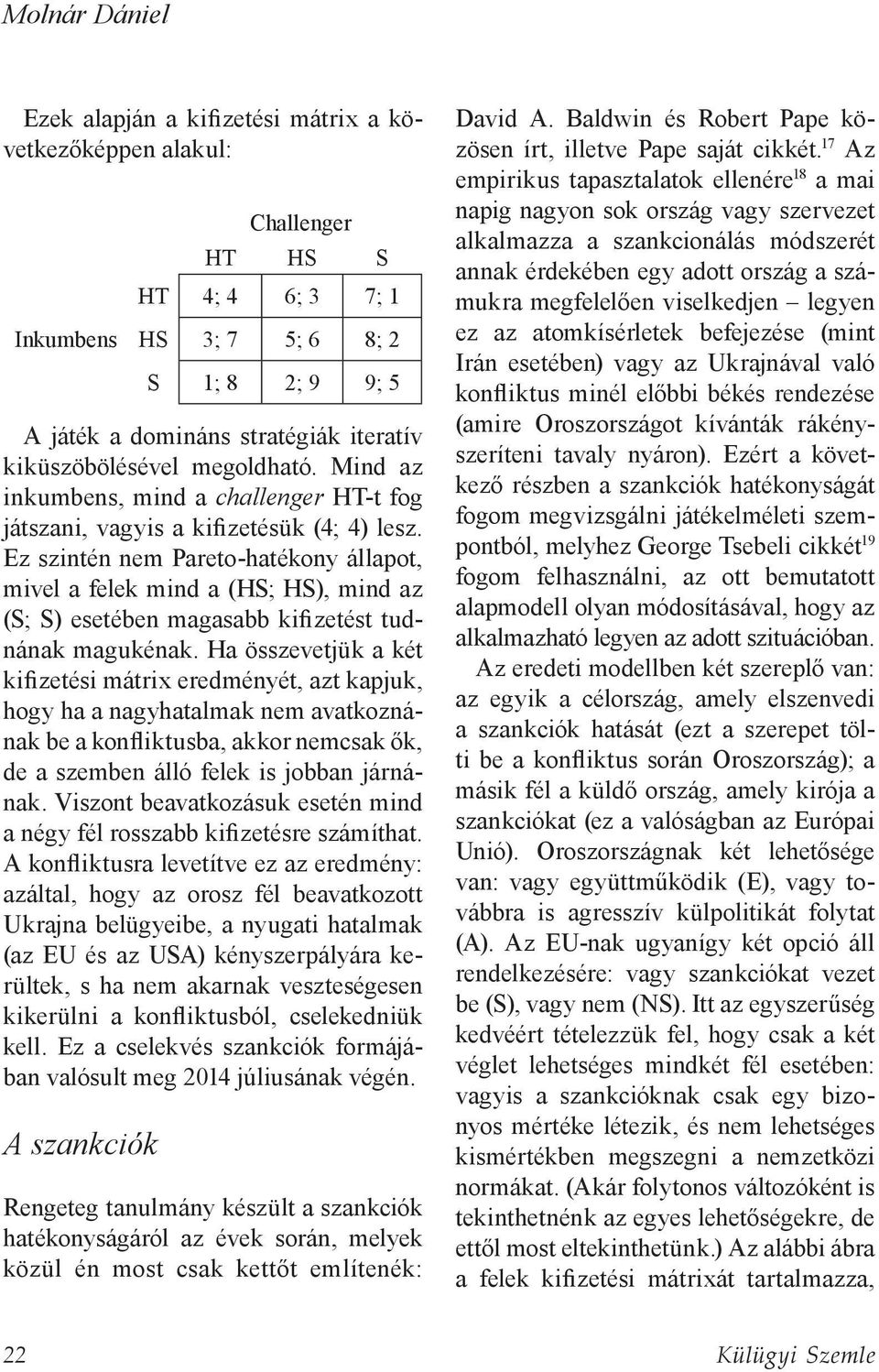 Ez szintén nem Pareto-hatékony állapot, mivel a felek mind a (HS; HS), mind az (S; S) esetében magasabb kifizetést tudnának magukénak.