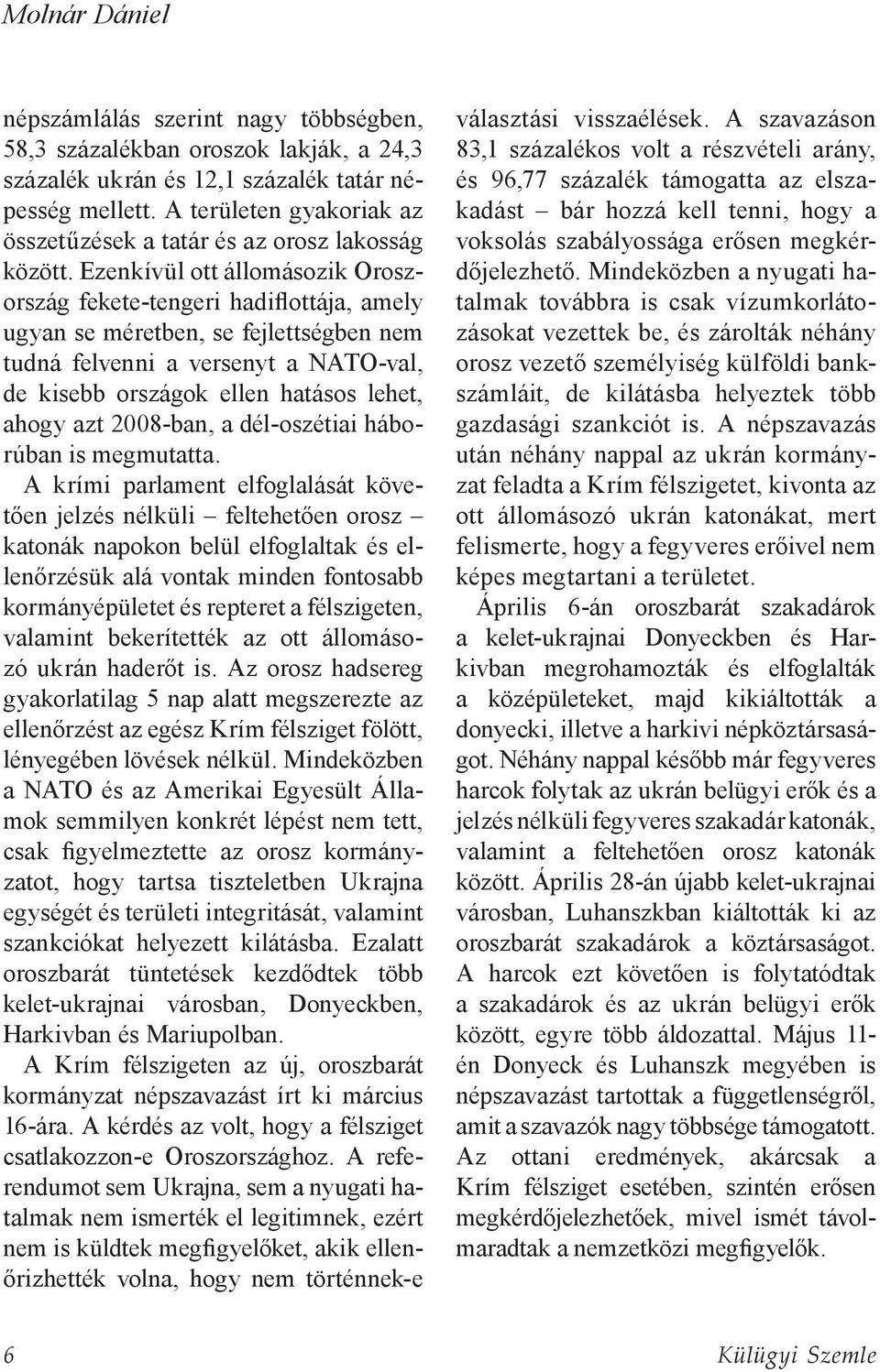 Ezenkívül ott állomásozik Oroszország fekete-tengeri hadiflottája, amely ugyan se méretben, se fejlettségben nem tudná felvenni a versenyt a NATO-val, de kisebb országok ellen hatásos lehet, ahogy