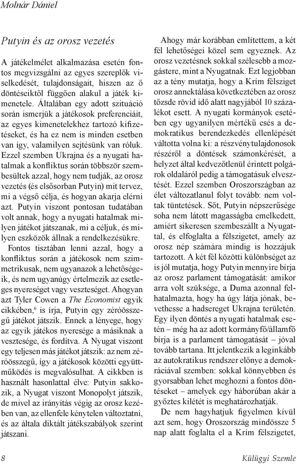Általában egy adott szituáció során ismerjük a játékosok preferenciáit, az egyes kimenetelekhez tartozó kifizetéseket, és ha ez nem is minden esetben van így, valamilyen sejtésünk van róluk.