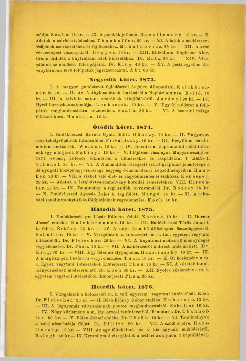 Vizsgálatok az emlősük fülesigájáról. Dr. К 1 u g. 40 kr. XV. A pesti egyetem ásványtárában levő föhlpátok jegeczsorozatai. Abt. 60 kr. Negyedik kötet. 18711. I.