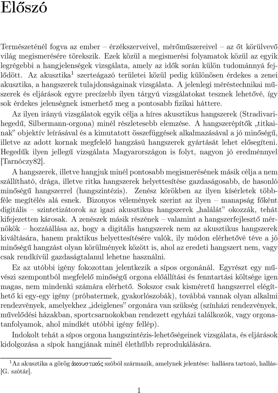 Az akusztika 1 szerteágazó területei közül pedig különösen érdekes a zenei akusztika, a hangszerek tulajdonságainak vizsgálata.