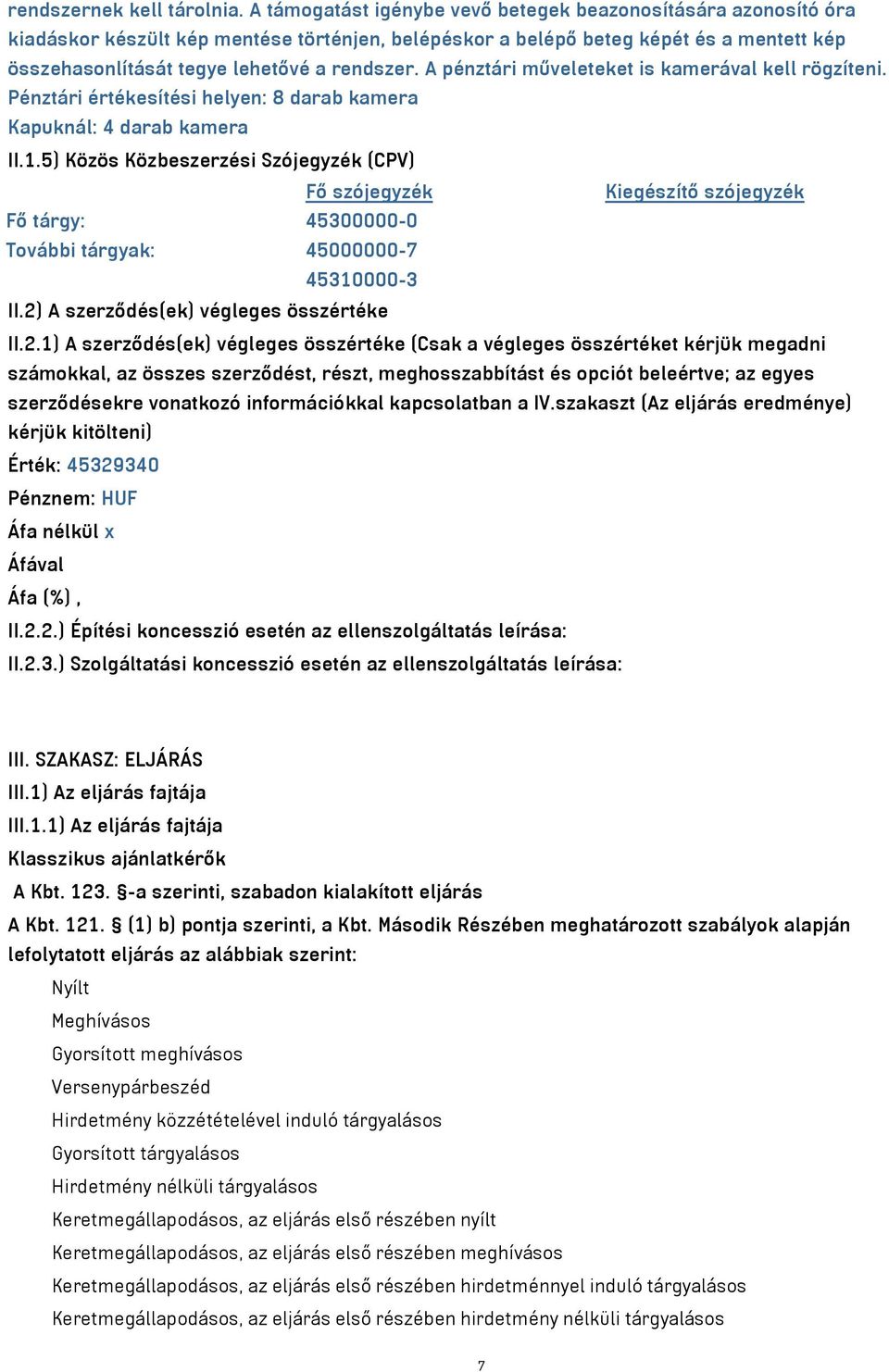 A pénztári műveleteket is kamerával kell rögzíteni. Pénztári értékesítési helyen: 8 darab kamera Kapuknál: 4 darab kamera II.1.