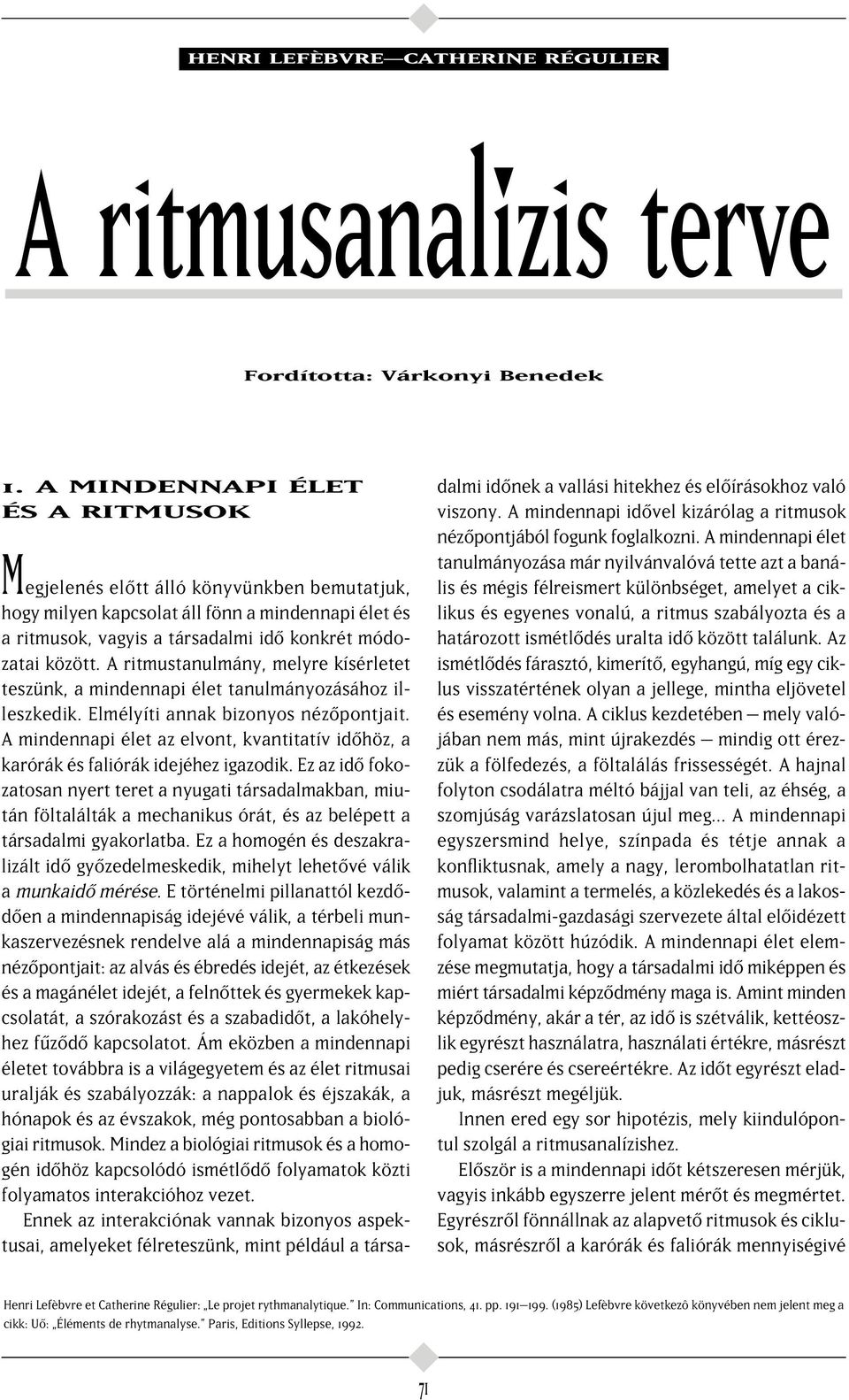 A ritmustanulmány, melyre kísérletet teszünk, a mindennapi élet tanulmányozásához illeszkedik. Elmélyíti annak bizonyos néz pontjait.