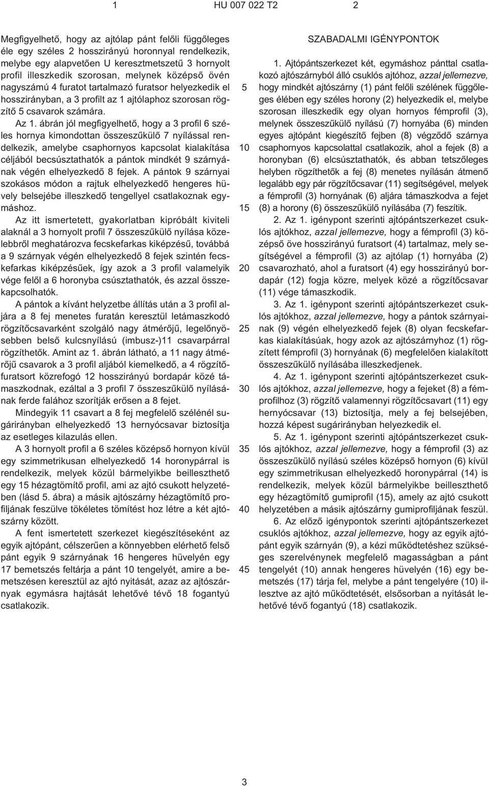 ábrán jól megfigyelhetõ, hogy a 3 profil 6 széles hornya kimondottan összeszûkülõ 7 nyílással rendelkezik, amelybe csaphornyos kapcsolat kialakítása céljából becsúsztathatók a pántok mindkét 9