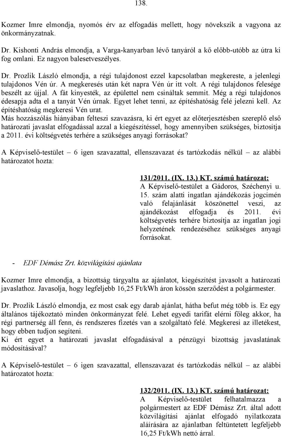 Prozlik László elmondja, a régi tulajdonost ezzel kapcsolatban megkereste, a jelenlegi tulajdonos Vén úr. A megkeresés után két napra Vén úr itt volt. A régi tulajdonos felesége beszélt az újjal.