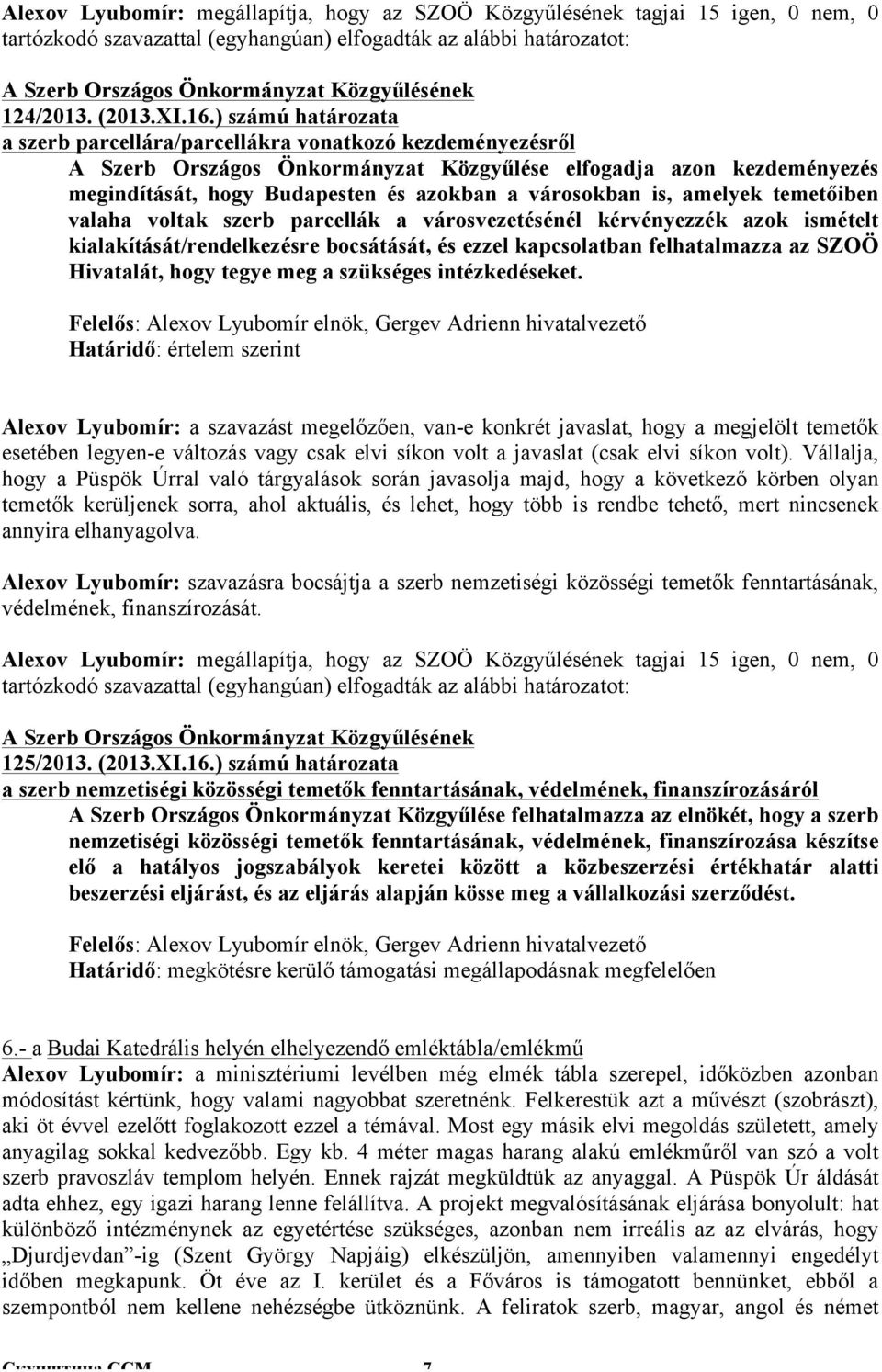 városokban is, amelyek temetőiben valaha voltak szerb parcellák a városvezetésénél kérvényezzék azok ismételt kialakítását/rendelkezésre bocsátását, és ezzel kapcsolatban felhatalmazza az SZOÖ