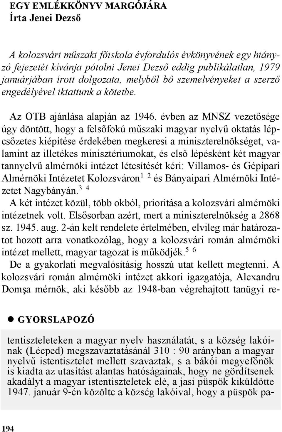 évben az MNSZ vezetõsége úgy döntött, hogy a felsõfokú mûszaki magyar nyelvû oktatás lépcsõzetes kiépítése érdekében megkeresi a miniszterelnökséget, valamint az illetékes minisztériumokat, és elsõ