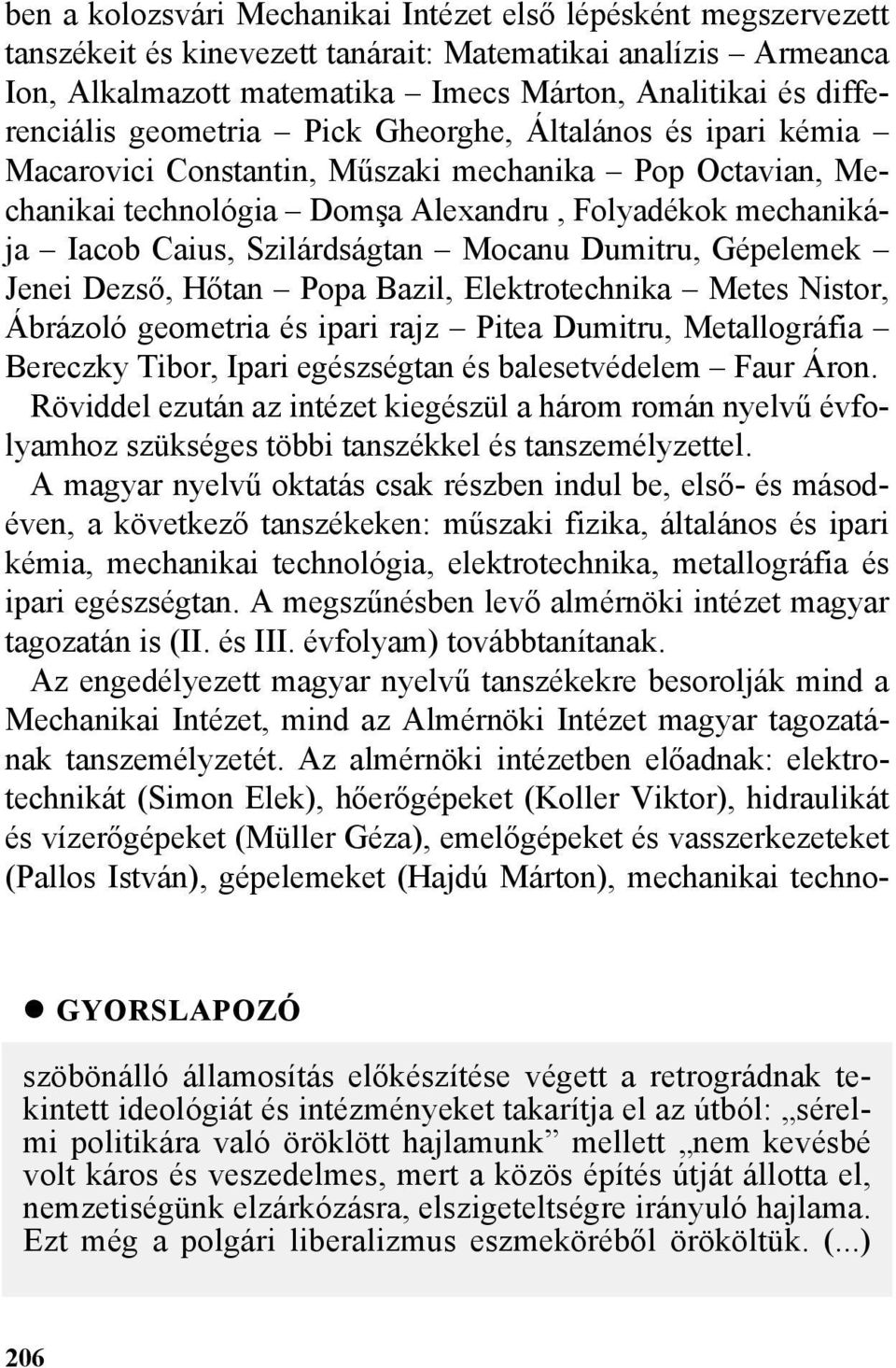 Szilárdságtan Mocanu Dumitru, Gépelemek Jenei Dezsõ, Hõtan Popa Bazil, Elektrotechnika Metes Nistor, Ábrázoló geometria és ipari rajz Pitea Dumitru, Metallográfia Bereczky Tibor, Ipari egészségtan és