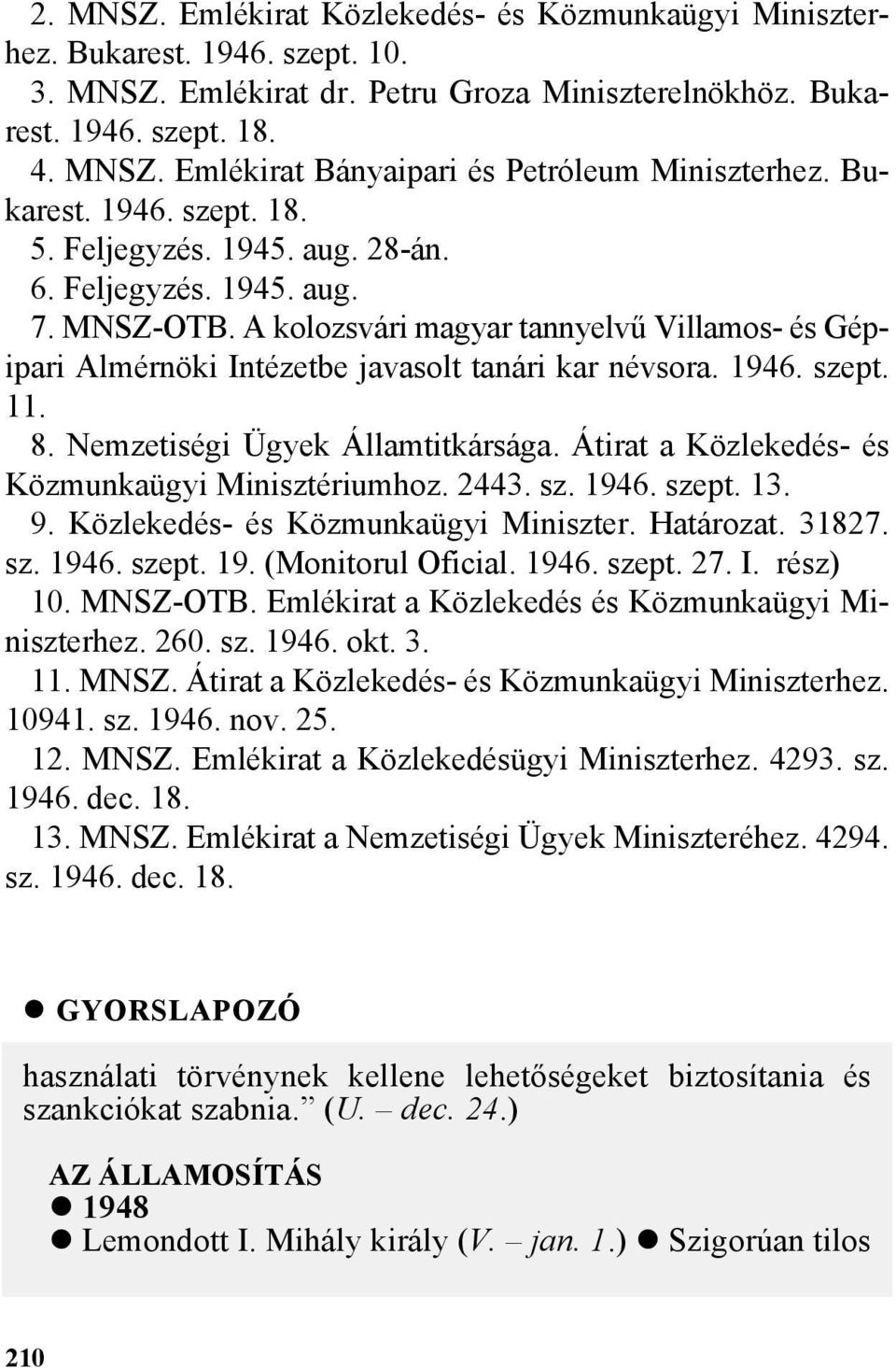 1946. szept. 11. 8. Nemzetiségi Ügyek Államtitkársága. Átirat a Közlekedés- és Közmunkaügyi Minisztériumhoz. 2443. sz. 1946. szept. 13. 9. Közlekedés- és Közmunkaügyi Miniszter. Határozat. 31827. sz. 1946. szept. 19. (Monitorul Oficial.