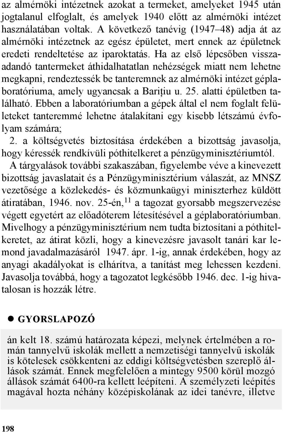 Ha az elsõ lépcsõben visszaadandó tantermeket áthidalhatatlan nehézségek miatt nem lehetne megkapni, rendeztessék be tanteremnek az almérnöki intézet géplaboratóriuma, amely ugyancsak a Bariþiu u. 25.