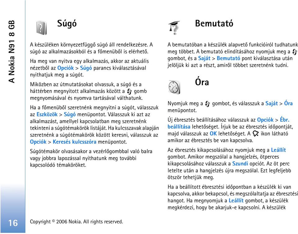 Miközben az útmutatásokat olvassuk, a súgó és a háttérben megnyitott alkalmazás között a gomb megnyomásával és nyomva tartásával válthatunk.