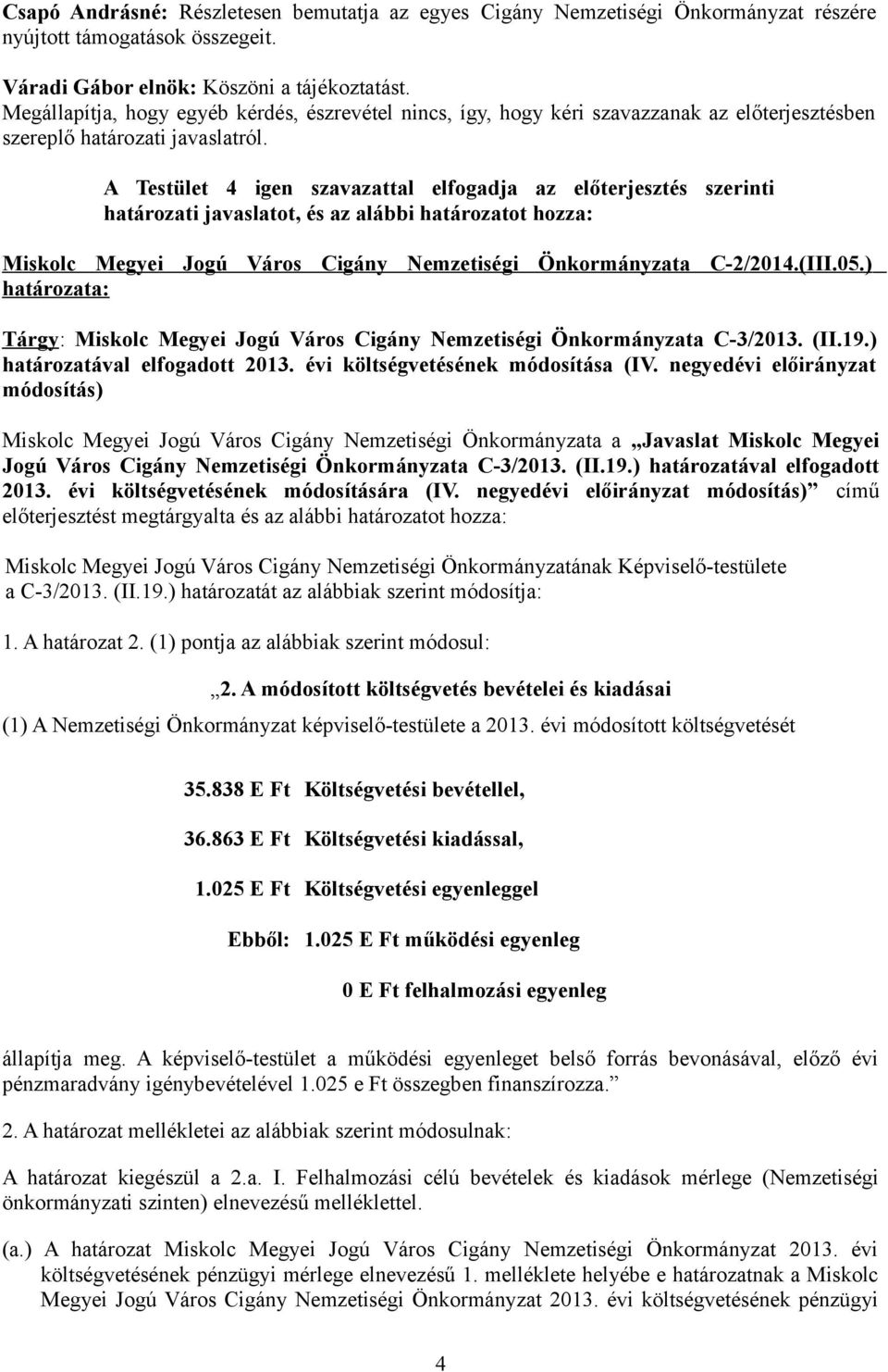 A Testület 4 igen szavazattal elfogadja az előterjesztés szerinti határozati javaslatot, és az alábbi határozatot hozza: Miskolc Megyei Jogú Város Cigány Nemzetiségi Önkormányzata C-2/2014.(III.05.