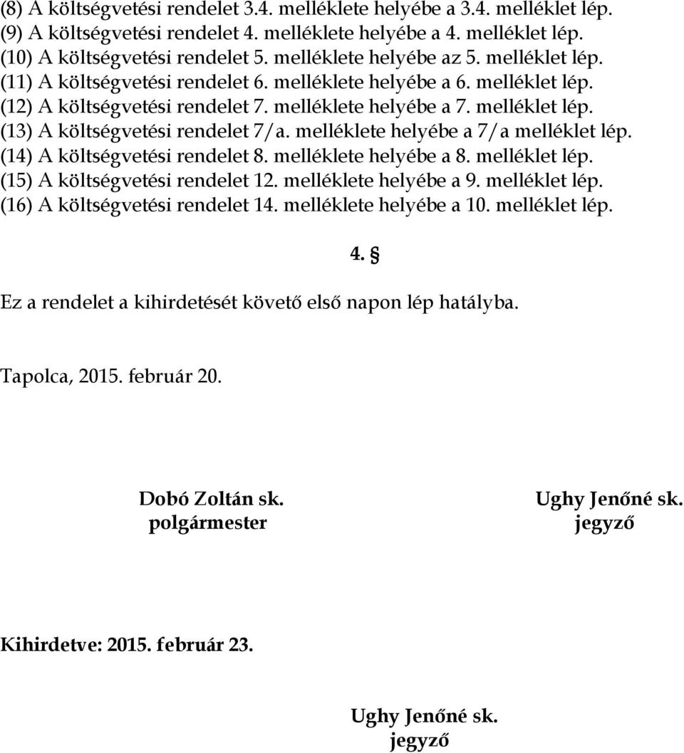 melléklete helyébe a 7/a melléklet lép. (14) A költségvetési rendelet 8. melléklete helyébe a 8. melléklet lép. (15) A költségvetési rendelet 12. melléklete helyébe a 9. melléklet lép. (16) A költségvetési rendelet 14.