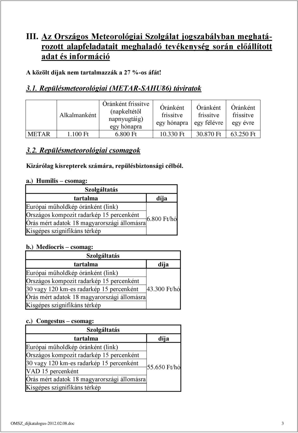 egy évre METAR 1.100 Ft 6.800 Ft 10.330 Ft 30.870 Ft 63.250 Ft 3.2. Repülésmeteorológiai csomagok Kizárólag kisrepterek számára, repülésbiztonsági célból. a.