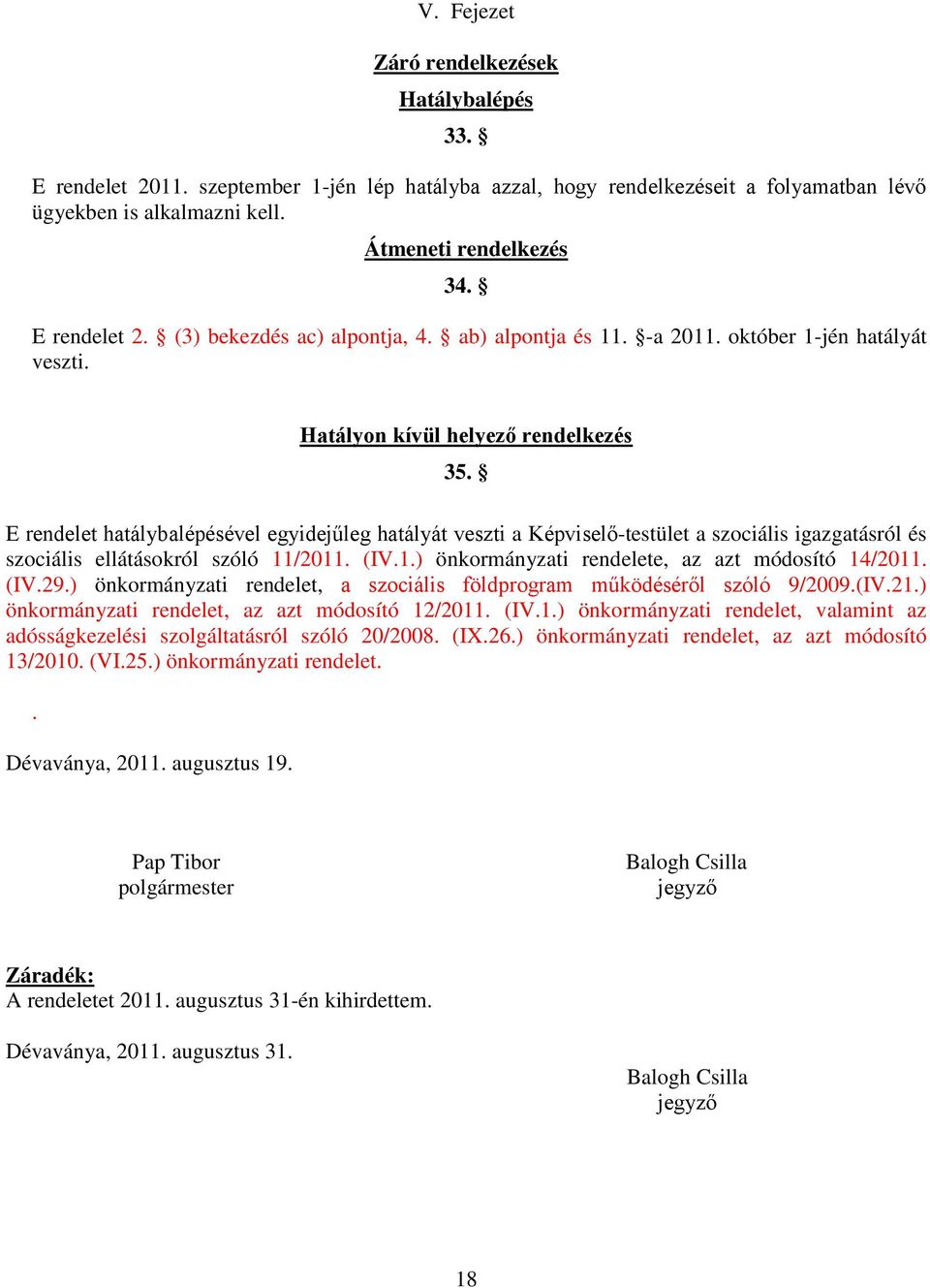 E rendelet hatálybalépésével egyidejűleg hatályát veszti a Képviselő-testület a szociális igazgatásról és szociális ellátásokról szóló 11/2011. (IV.1.) önkormányzati rendelete, az azt módosító 14/2011.