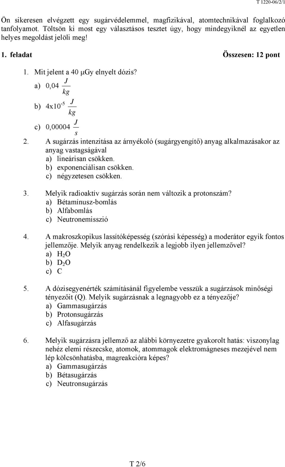 a) 0,04 kg J b) 4x10-5 J kg J c) 0,00004 s 2. A sugárzás intenzitása az árnyékoló (sugárgyengítő) anyag alkalmazásakor az anyag vastagságával a) lineárisan csökken. b) exponenciálisan csökken.