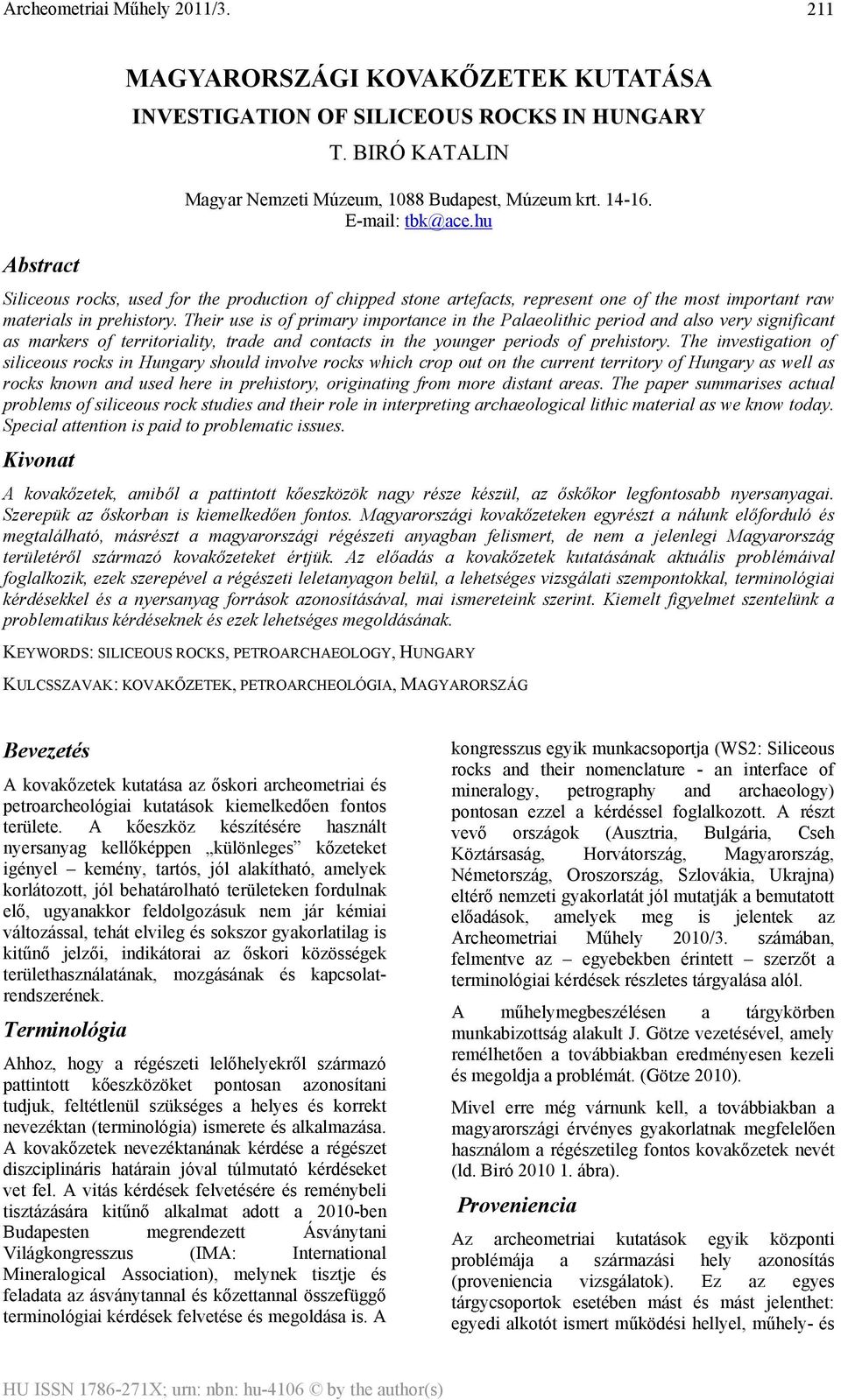 Their use is of primary importance in the Palaeolithic period and also very significant as markers of territoriality, trade and contacts in the younger periods of prehistory.