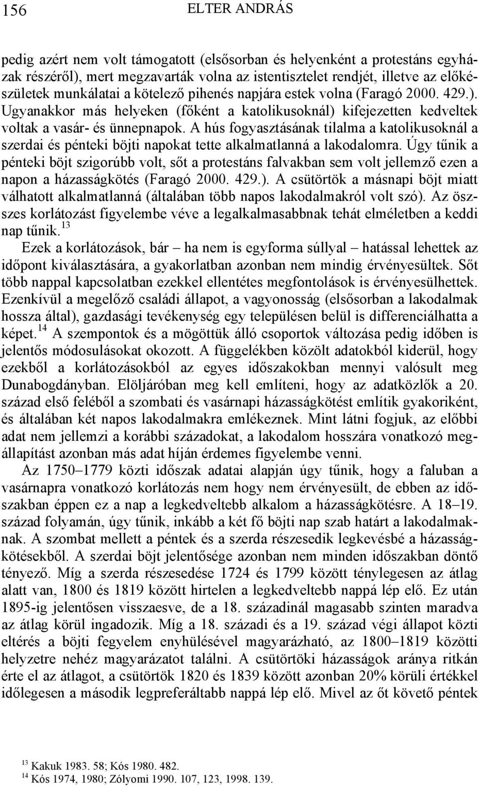 A hús fogyasztásának tilalma a katolikusoknál a szerdai és pénteki böjti napokat tette alkalmatlanná a lakodalomra.