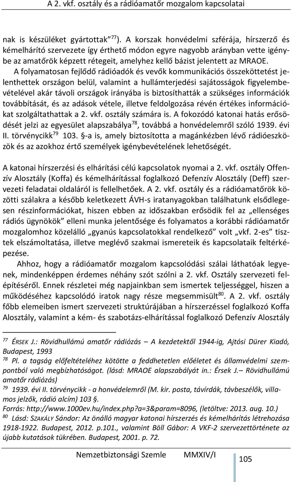 A folyamatosan fejlődő rádióadók és vevők kommunikációs összeköttetést jelenthettek országon belül, valamint a hullámterjedési sajátosságok figyelembevételével akár távoli országok irányába is