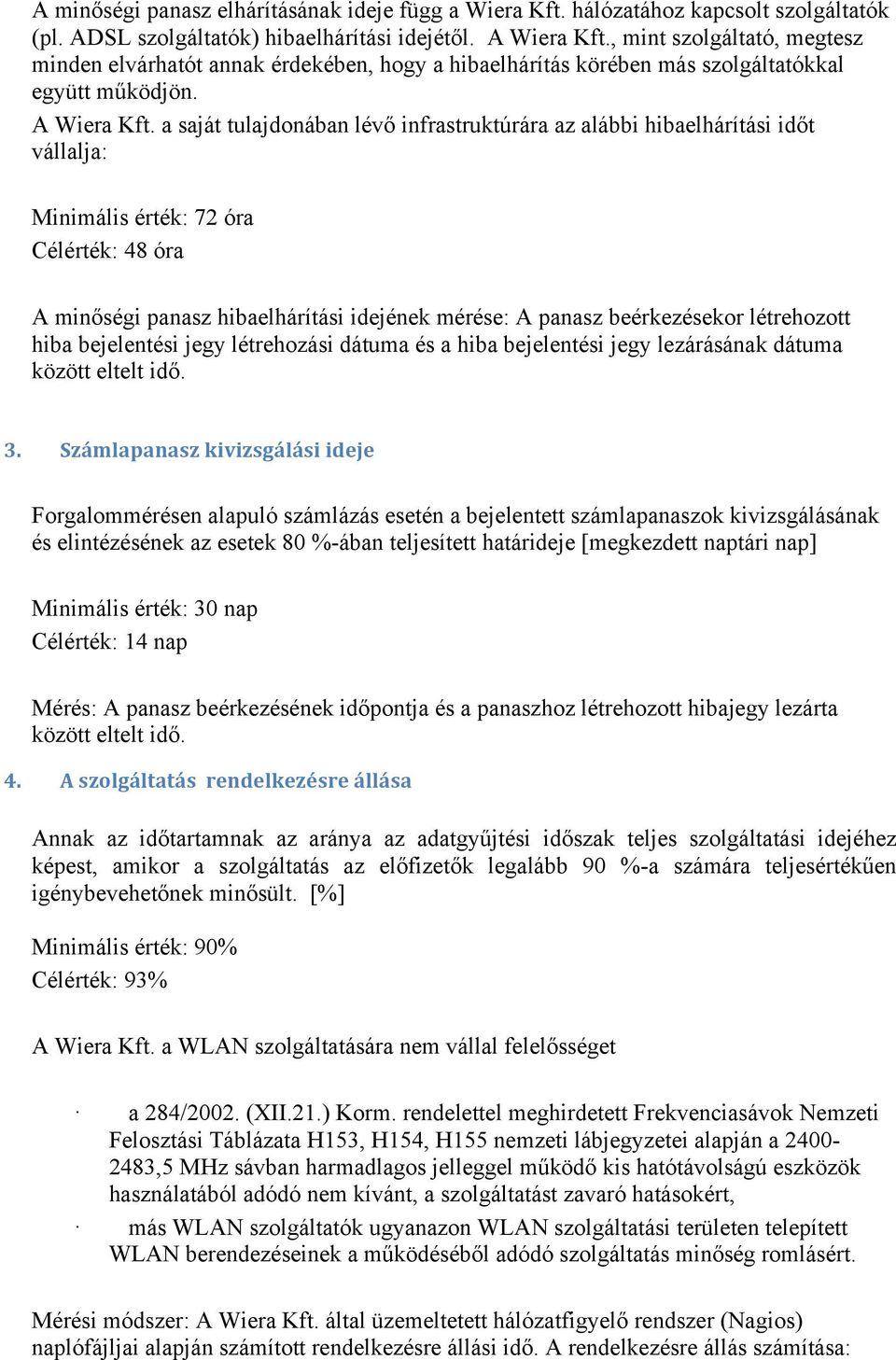 a saját tulajdonában lévő infrastruktúrára az alábbi hibaelhárítási időt vállalja: Minimális érték: 72 óra Célérték: 48 óra A minőségi panasz hibaelhárítási idejének mérése: A panasz beérkezésekor