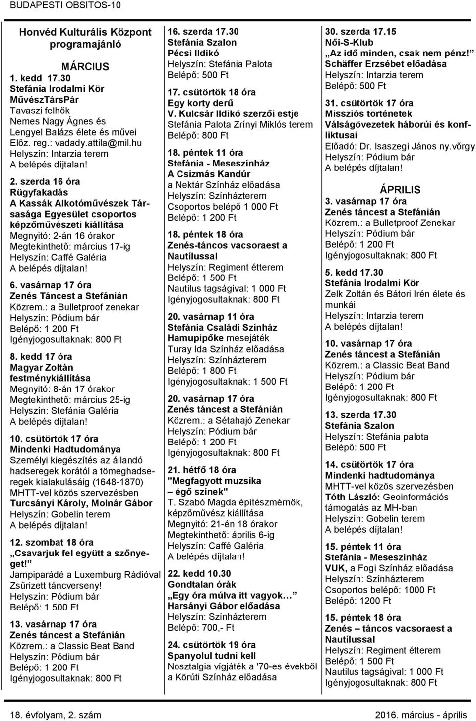 szerda 16 óra Rügyfakadás A Kassák Alkotóművészek Társasága Egyesület csoportos képzőművészeti kiállítása Megnyitó: 2-án 16 órakor Megtekinthető: március 17-ig Helyszín: Caffé Galéria 6.