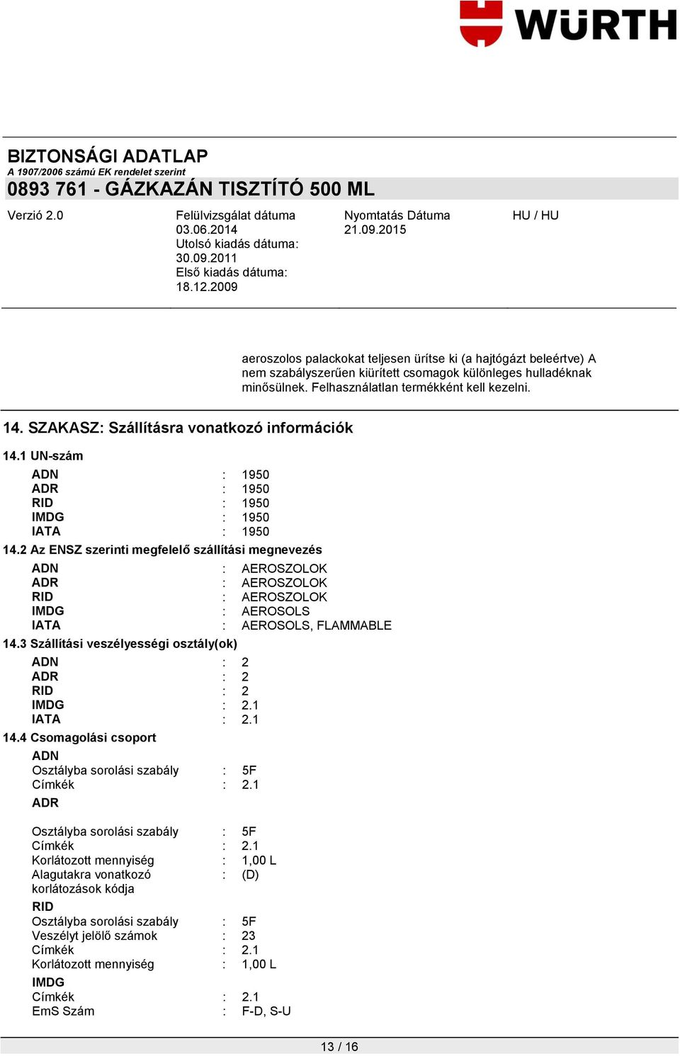 2 Az ENSZ szerinti megfelelő szállítási megnevezés ADN : AEROSZOLOK ADR : AEROSZOLOK RID : AEROSZOLOK IMDG : AEROSOLS IATA : AEROSOLS, FLAMMABLE 14.