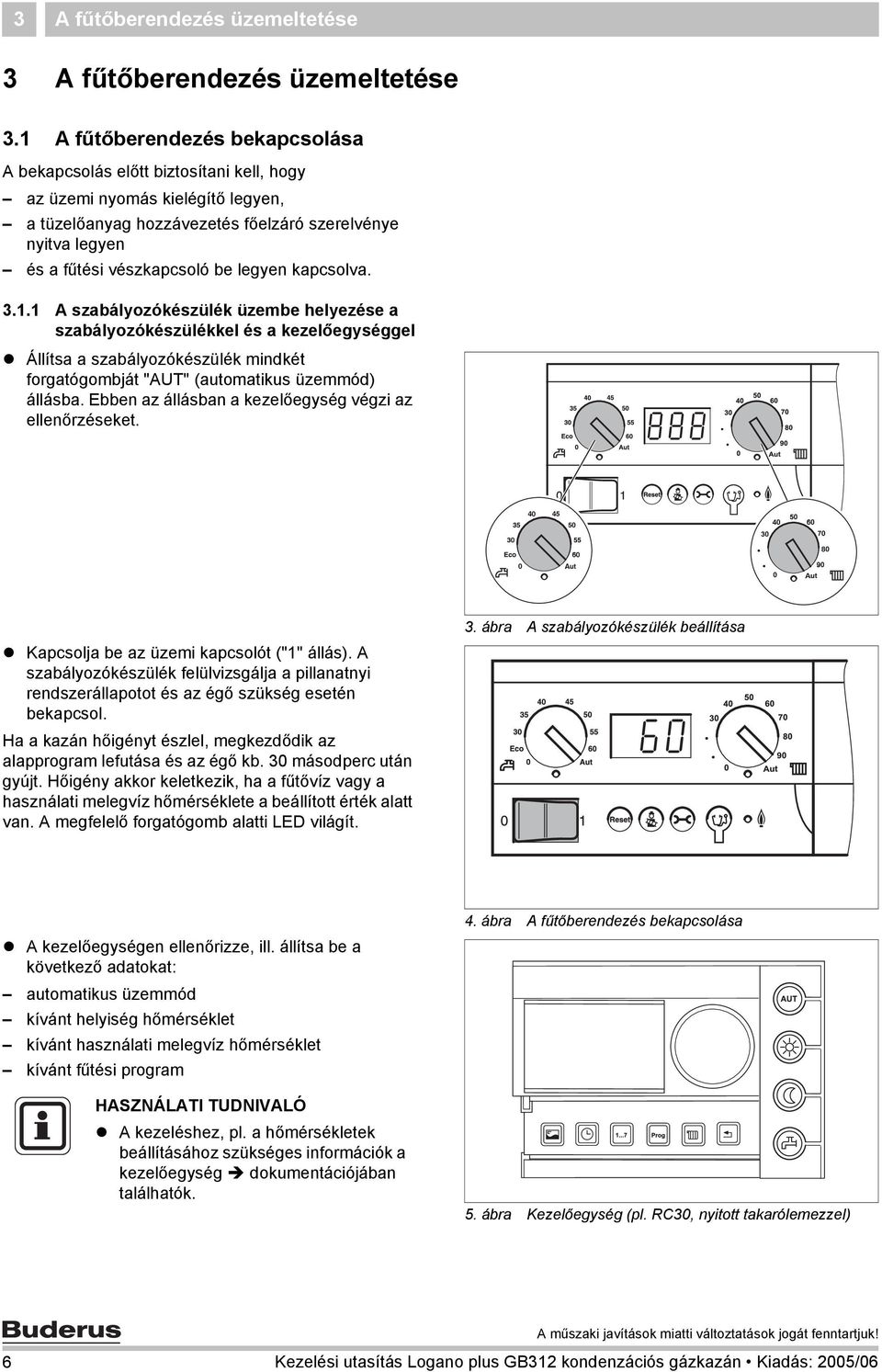 legyen kapcsolva. 3.1.1 A szabályozókészülék üzembe helyezése a szabályozókészülékkel és a kezelőegységgel Állítsa a szabályozókészülék mindkét forgatógombját "AUT" (automatikus üzemmód) állásba.