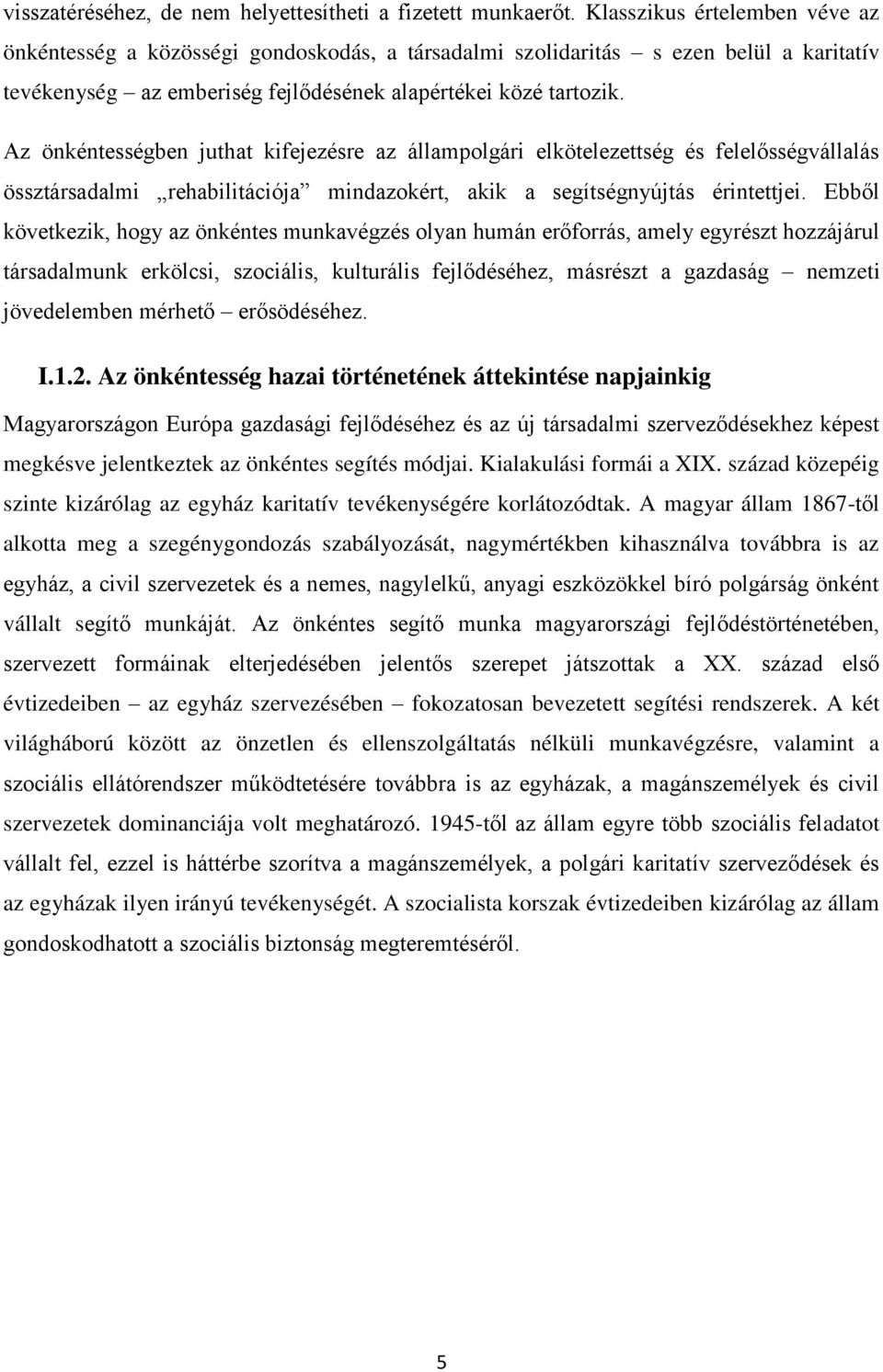 Az önkéntességben juthat kifejezésre az állampolgári elkötelezettség és felelősségvállalás össztársadalmi rehabilitációja mindazokért, akik a segítségnyújtás érintettjei.
