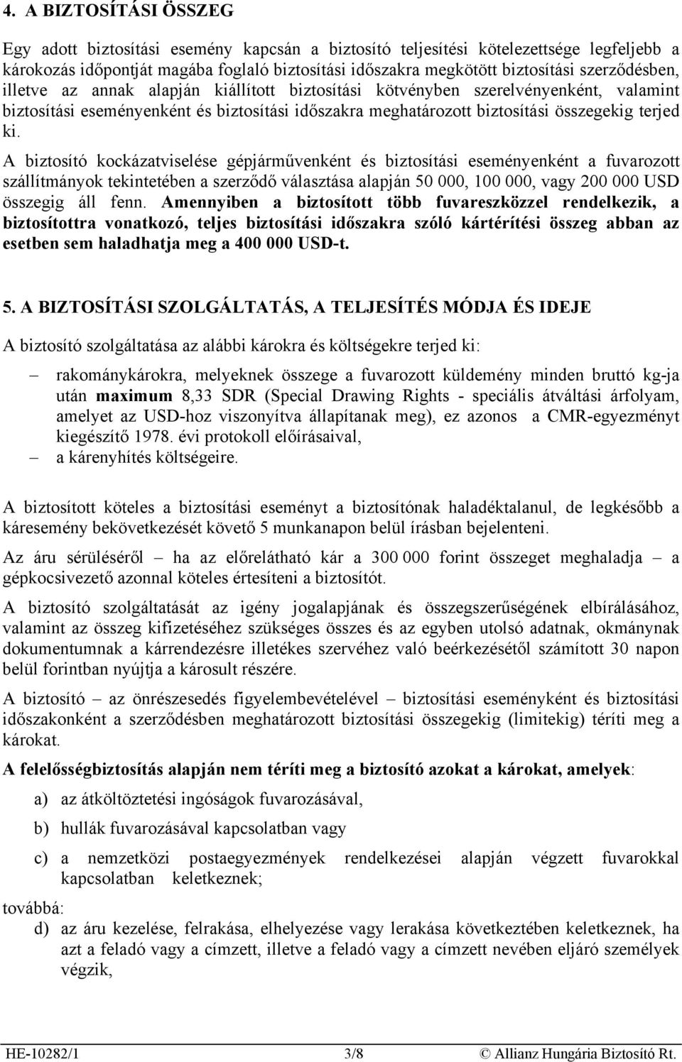 A biztosító kockázatviselése gépjárművenként és biztosítási eseményenként a fuvarozott szállítmányok tekintetében a szerződő választása alapján 50 000, 100 000, vagy 200 000 USD összegig áll fenn.