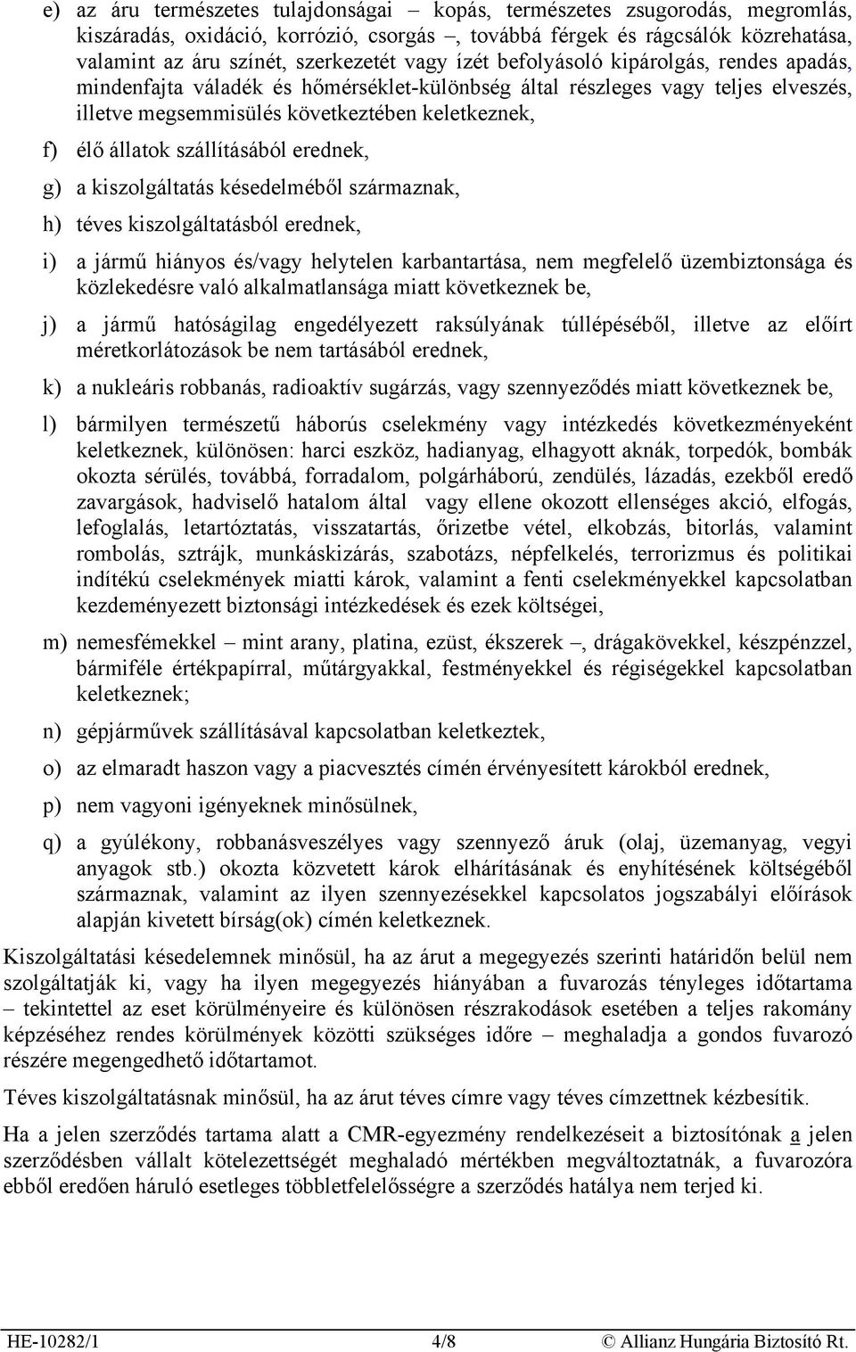 szállításából erednek, g) a kiszolgáltatás késedelméből származnak, h) téves kiszolgáltatásból erednek, i) a jármű hiányos és/vagy helytelen karbantartása, nem megfelelő üzembiztonsága és