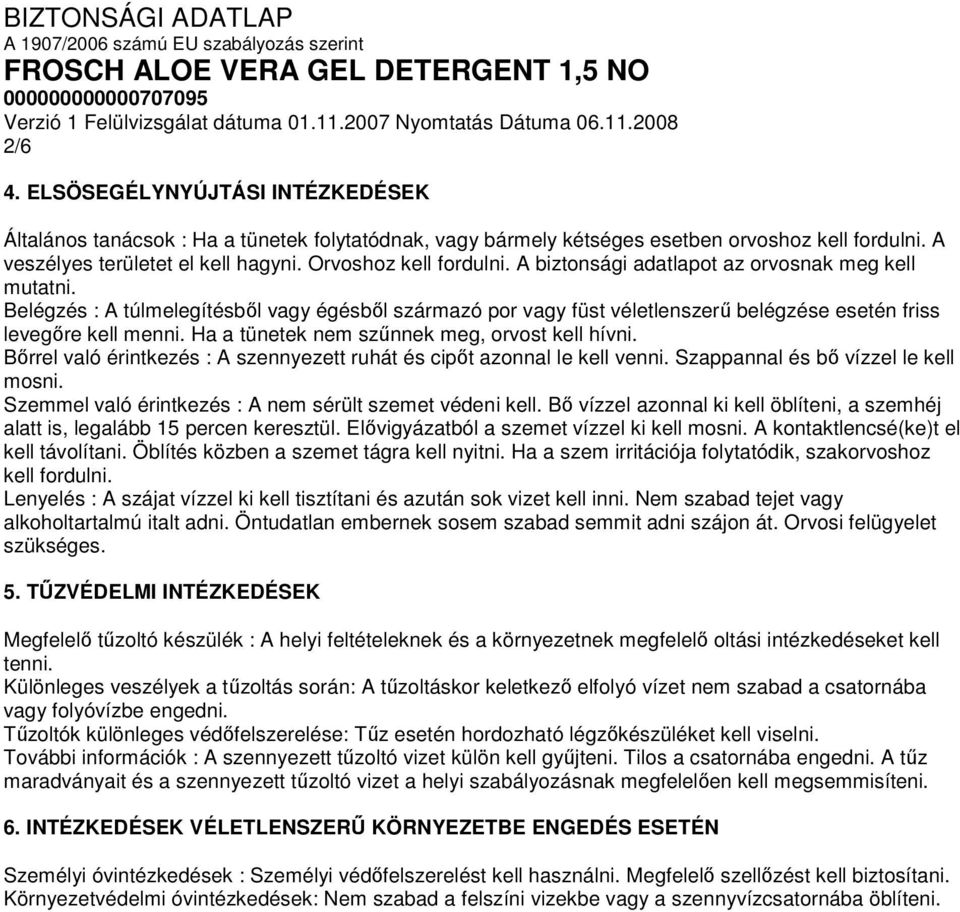 Ha a tünetek nem szűnnek meg, orvost kell hívni. Bőrrel való érintkezés : A szennyezett ruhát és cipőt azonnal le kell venni. Szappannal és bő vízzel le kell mosni.