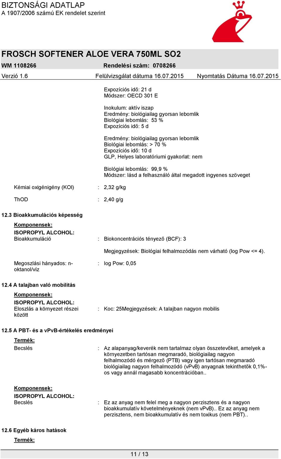 2,32 g/kg : 2,40 g/g 12.3 Bioakkumulációs képesség Komponensek: ISOPROPYL ALCOHOL: Bioakkumuláció : Biokoncentrációs tényező (BCF): 3 Megjegyzések: Biológiai felhalmozódás nem várható (log Pow <= 4).