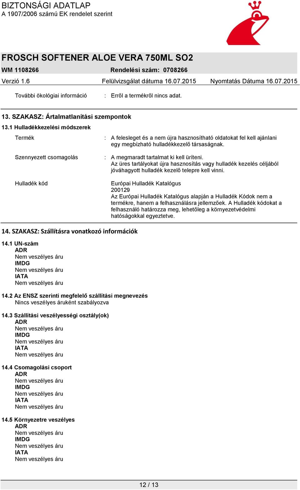 Szennyezett csomagolás : A megmaradt tartalmat ki kell üríteni. Az üres tartályokat újra hasznosítás vagy hulladék kezelés céljából jóváhagyott hulladék kezelő telepre kell vinni.